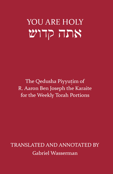 You Are Holy: The Qedusha Piyyutim of R. Aaron Ben Joseph the Karaite for the Weekly Torah Portions